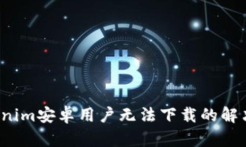 Tokenim安卓用户无法下载的解决方案