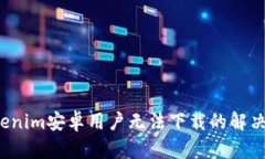  Tokenim安卓用户无法下载的解决方案