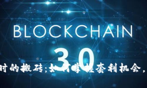 币圈永不过时的搬砖:如何掌握套利机会,实现财富增长