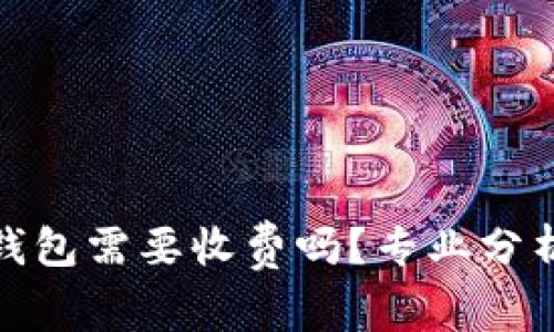 : 转冷钱包需要收费吗?专业分析与解答