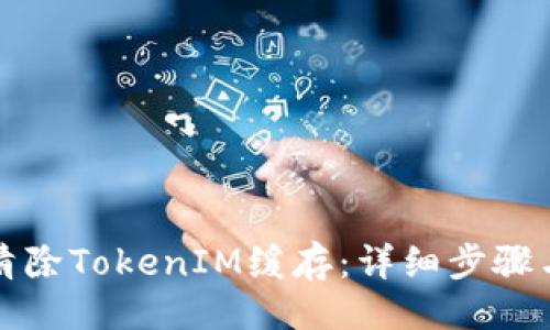 征文
如何清除TokenIM缓存:详细步骤与技巧