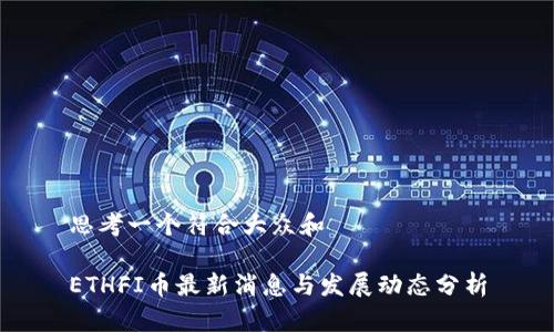 思考一个符合大众和
ETHFI币最新消息与发展动态分析