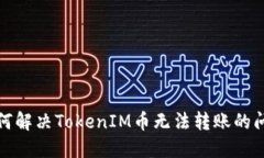 如何解决TokenIM币无法转账的问题