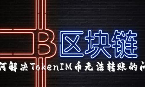 如何解决TokenIM币无法转账的问题
