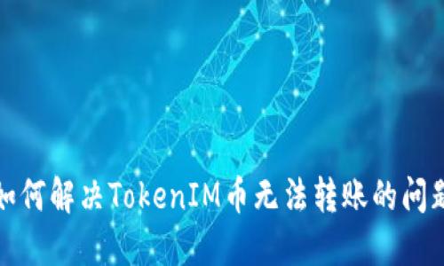 如何解决TokenIM币无法转账的问题