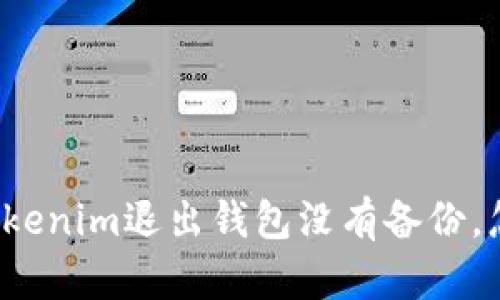 如果Tokenim退出钱包没有备份,怎么办?