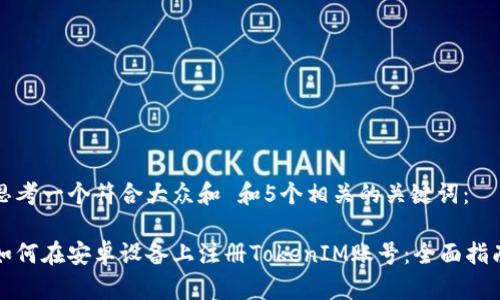 思考一个符合大众和 和5个相关的关键词:
如何在安卓设备上注册TokenIM账号:全面指南
