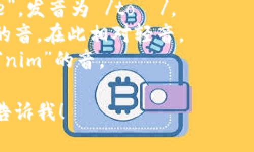 Tokenim 的发音为 /ˈtoʊ.kə.nɪm/，可以拆分为三个音节：To-ke-nim。以下是各个音节的发音细节：

1. **To** - 发音类似于英文中的“toe”，发音为 /toʊ/。
2. **ke** - 发音为/kə/，类似于“k”的音，在此相对轻音。
3. **nim** - 发音为/nɪm/，类似于“nim”的音。

如果您有特定问题或需要任何内容，请告诉我！
