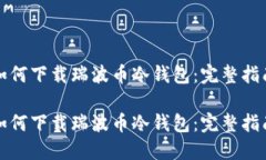 如何下载瑞波币冷钱包：完整指南如何