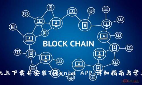 如何在手机上下载并安装Tokenim APP:详细指南与常见问题解答