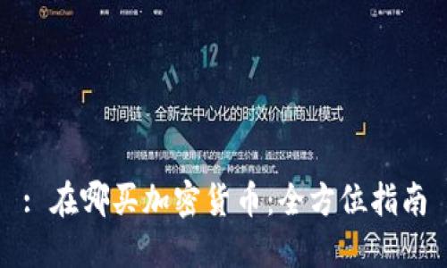 : 在哪买加密货币:全方位指南