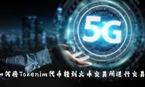 如何将Tokenim代币转到火币交易所进行交易?