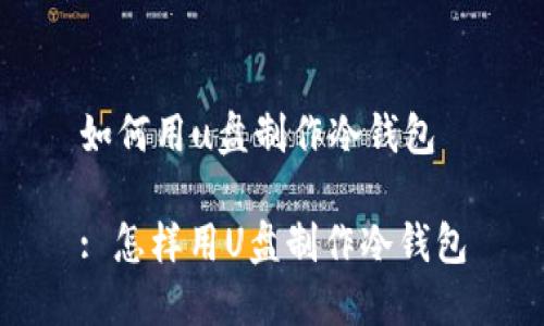 如何用u盘制作冷钱包
: 怎样用U盘制作冷钱包