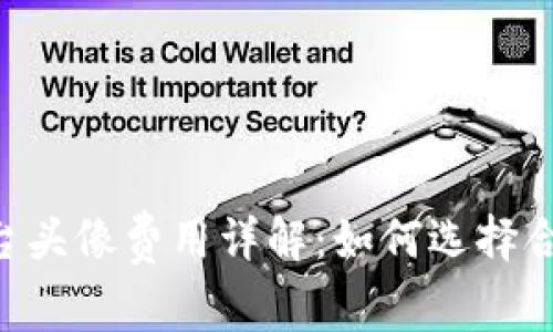 : Tokenim平台头像费用详解:如何选择合适的头像方案