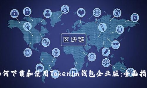 如何下载和使用Tokenim钱包企业版:全面指南
