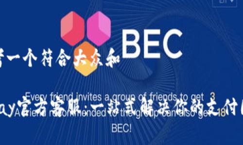 思考一个符合大众和
Topay官方客服:一站式解决你的支付困扰
