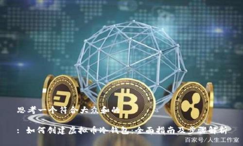思考一个符合大众和的
: 如何创建虚拟币冷钱包:全面指南及步骤解析