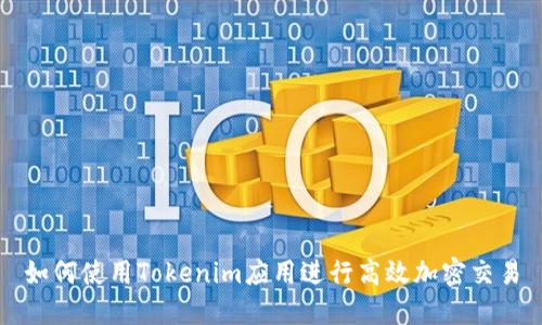 如何使用Tokenim应用进行高效加密交易