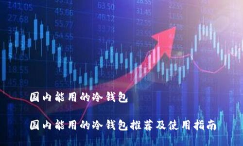 国内能用的冷钱包
国内能用的冷钱包推荐及使用指南