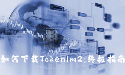 如何下载Tokenim2:终极指南