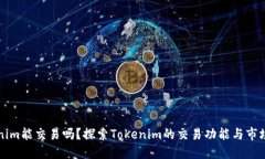Tokenim能交易吗？探索Tokenim的交易功能