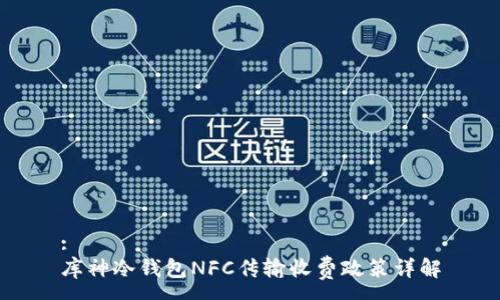 :
库神冷钱包NFC传输收费政策详解