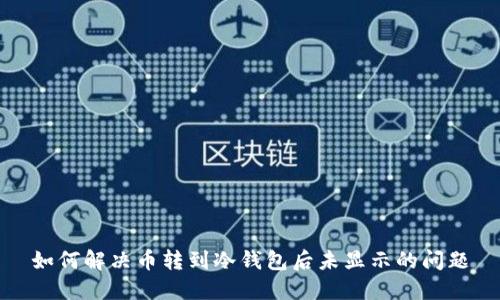 如何解决币转到冷钱包后未显示的问题