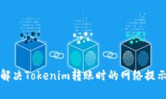 如何解决Tokenim转账时的网络提示问题