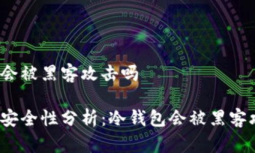 冷钱包会被黑客攻击吗
冷钱包安全性分析:冷钱包会被黑客攻击吗?
