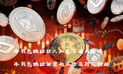 冷钱包地址被人知道了有风险吗
冷钱包地址泄露的风险及防范措施