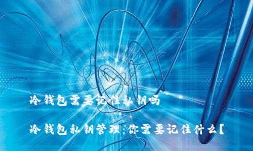 冷钱包需要记住私钥吗
冷钱包私钥管理:你需要记住什么?