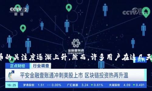 派币(Pi Network)最近引起了许多人的关注,尤其是在加密货币市场的波动背景下,用户们对于这种新兴货币的关注度逐渐上升。然而,许多用户在这几天发现无法正常进行派币的操作,例如无法点亮、无法挖矿等情况。接下来将对这个问题进行详细的分析和解读。
派币这几天咋点不上去了?解析近期派币无法操作的原因