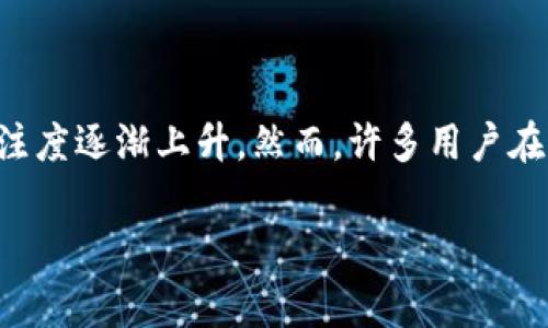派币(Pi Network)最近引起了许多人的关注,尤其是在加密货币市场的波动背景下,用户们对于这种新兴货币的关注度逐渐上升。然而,许多用户在这几天发现无法正常进行派币的操作,例如无法点亮、无法挖矿等情况。接下来将对这个问题进行详细的分析和解读。
派币这几天咋点不上去了?解析近期派币无法操作的原因