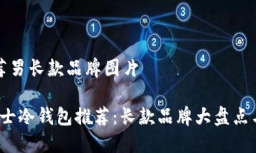 冷钱包推荐男长款品牌图片
2023年男士冷钱包推荐:长款品牌大盘点与实用指南