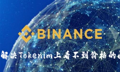 如何解决Tokenim上看不到价格的问题？