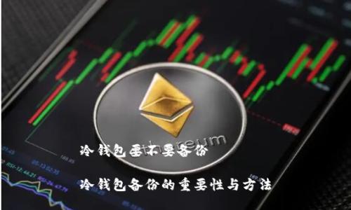 冷钱包要不要备份
冷钱包备份的重要性与方法