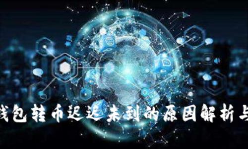Tokenim钱包转币迟迟未到的原因解析与解决方案