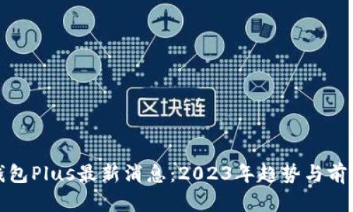 数字钱包Plus最新消息：2023年趋势与前景分析