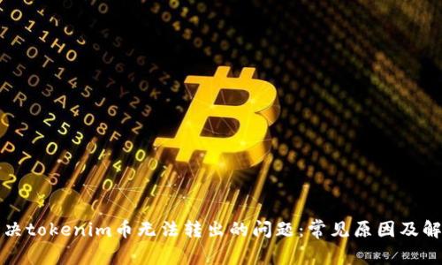 如何解决tokenim币无法转出的问题：常见原因及解决方案