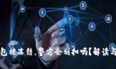 冷钱包被冻结，警方会划扣吗？解读与