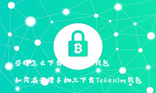 荣耀怎么下载tokenim钱包
如何在荣耀手机上下载Tokenim钱包
