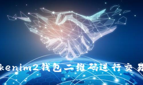 如何使用Tokenim2钱包二维码进行交易与安全管理