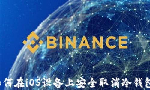 
如何在iOS设备上安全取消冷钱包？