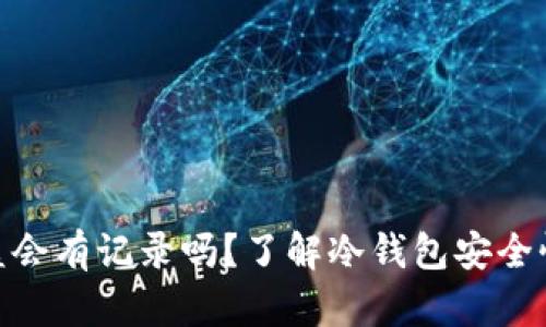 : 冷钱包被盗会有记录吗?了解冷钱包安全性及防盗措施
