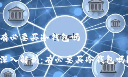 有必要买冷钱包吗

深入解析：有必要买冷钱包吗？