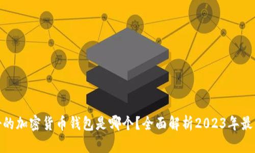 : 最好的加密货币钱包是哪个？全面解析2023年最佳选择