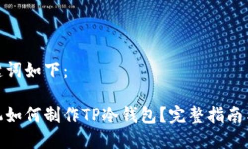 和关键词如下：

用手机如何制作TP冷钱包？完整指南与步骤