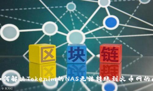 : 如何解决Tokenim的NAS无法转账到火币网的问题