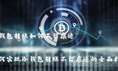 冷钱包转账如何不留痕迹

:
如何实现冷钱包转账不留痕迹的全面指南