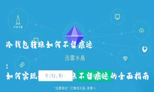 冷钱包转账如何不留痕迹

:
如何实现冷钱包转账不留痕迹的全面指南